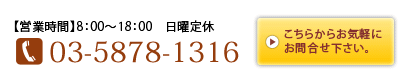 【営業時間】8:00～18:00　日曜定休【電話番号】03-5878-1316　こちらからお気軽にお問合せ下さい。