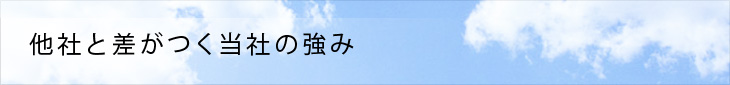 他社と差がつく当社の強み