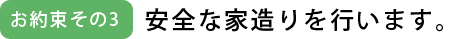 お約束その3　安全な家造りを行います。