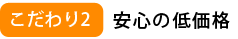 こだわり2　安心の低価格